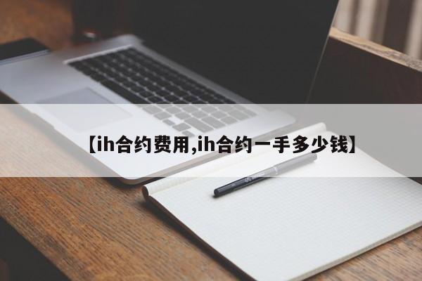 【ih合约费用,ih合约一手多少钱】