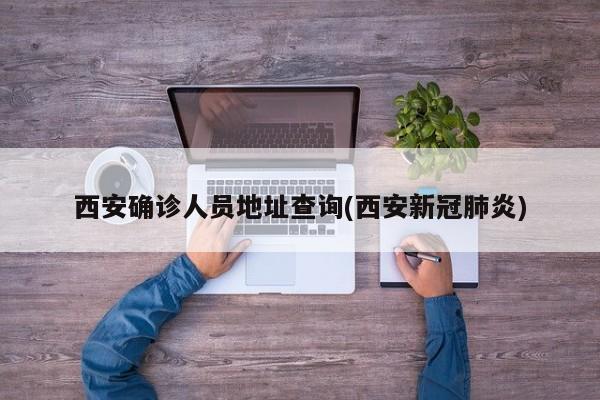 西安确诊人员地址查询(西安新冠肺炎)