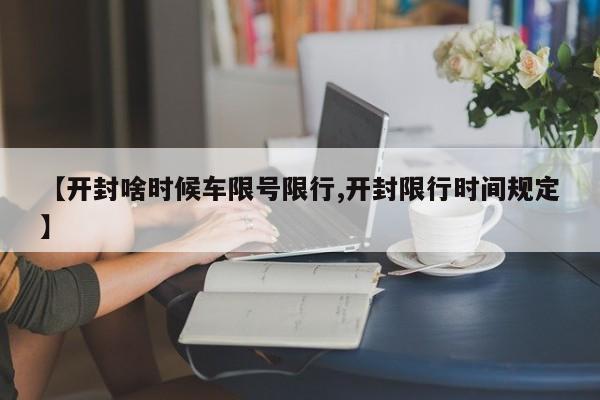 【开封啥时候车限号限行,开封限行时间规定】