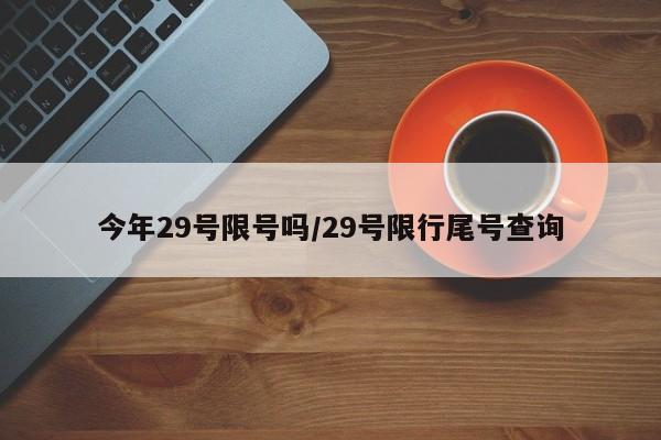 今年29号限号吗/29号限行尾号查询