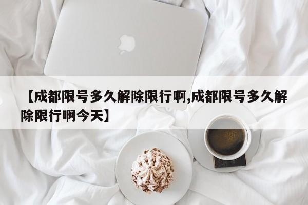 【成都限号多久解除限行啊,成都限号多久解除限行啊今天】
