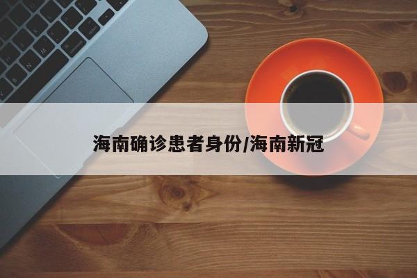海南确诊患者身份/海南新冠