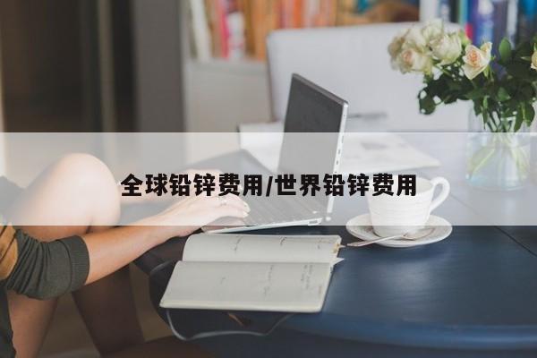 全球铅锌费用/世界铅锌费用