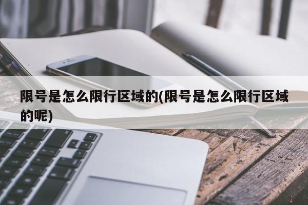 限号是怎么限行区域的(限号是怎么限行区域的呢)