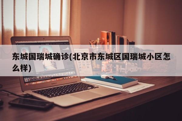 东城国瑞城确诊(北京市东城区国瑞城小区怎么样)