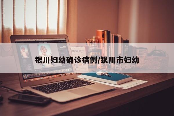 银川妇幼确诊病例/银川市妇幼