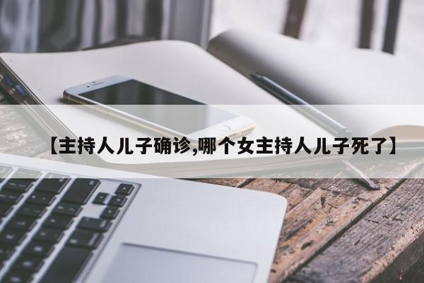 【主持人儿子确诊,哪个女主持人儿子死了】