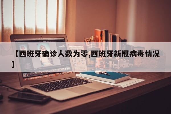 【西班牙确诊人数为零,西班牙新冠病毒情况】