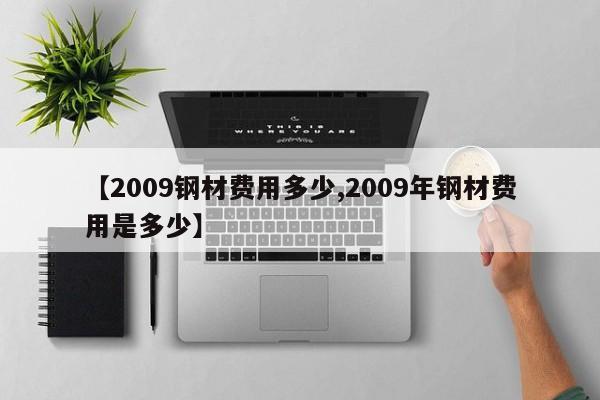 【2009钢材费用多少,2009年钢材费用是多少】