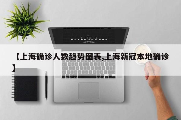 【上海确诊人数趋势图表,上海新冠本地确诊】