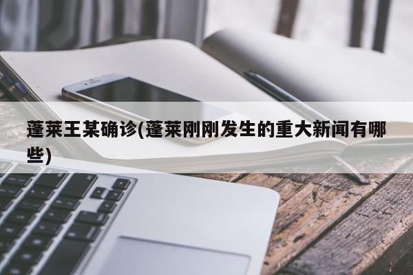 蓬莱王某确诊(蓬莱刚刚发生的重大新闻有哪些)