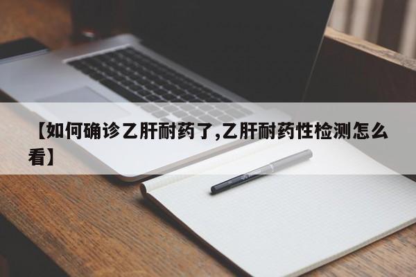 【如何确诊乙肝耐药了,乙肝耐药性检测怎么看】