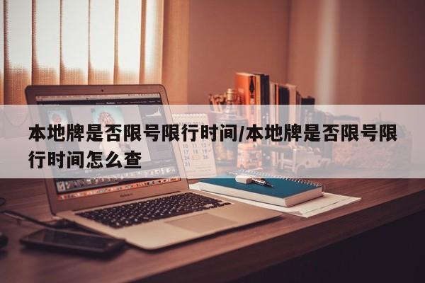 本地牌是否限号限行时间/本地牌是否限号限行时间怎么查