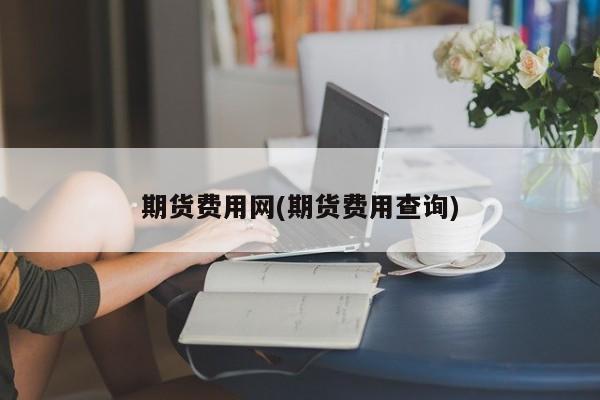期货费用网(期货费用查询)