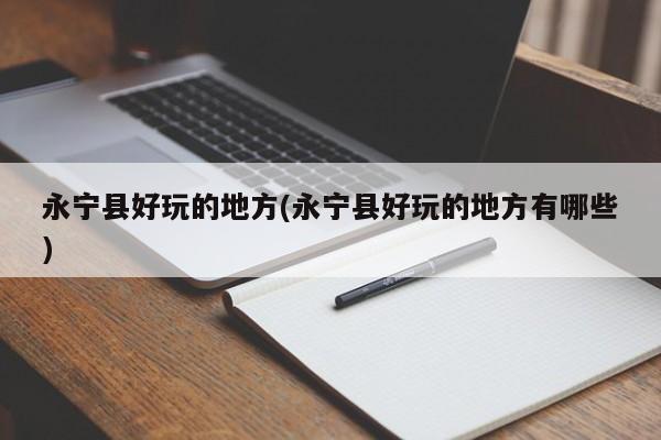 永宁县好玩的地方(永宁县好玩的地方有哪些)