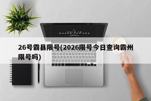 26号霸县限号(2026限号今日查询霸州限号吗)