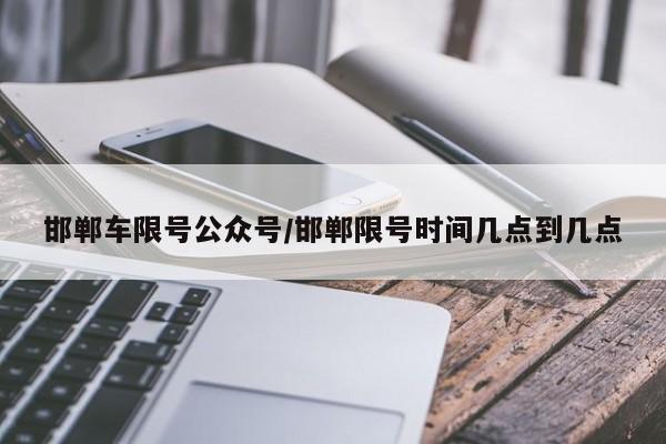 邯郸车限号公众号/邯郸限号时间几点到几点