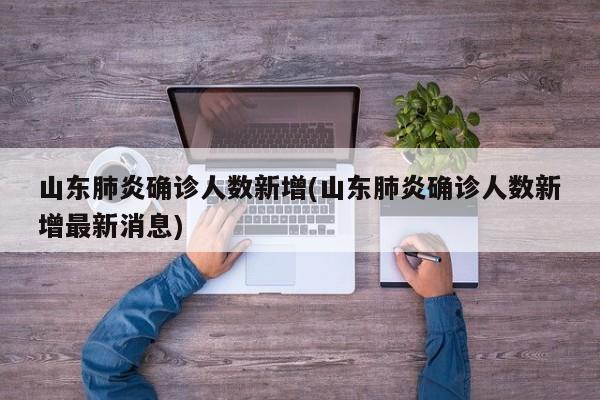 山东肺炎确诊人数新增(山东肺炎确诊人数新增最新消息)