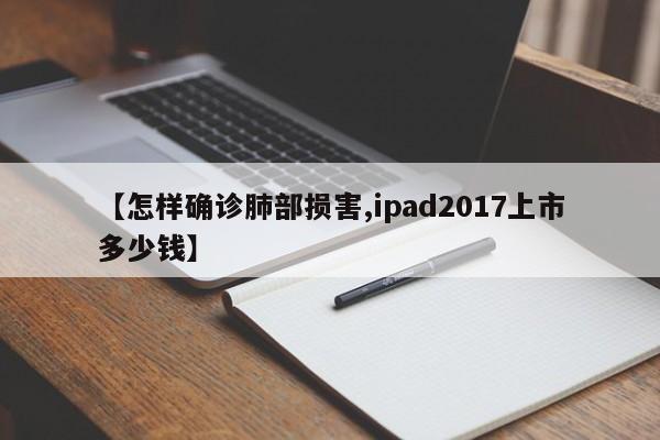 【怎样确诊肺部损害,ipad2017上市多少钱】