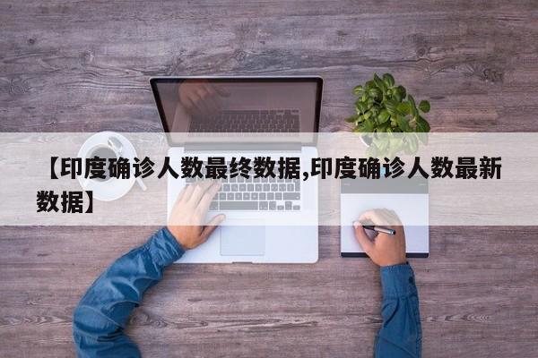 【印度确诊人数最终数据,印度确诊人数最新数据】