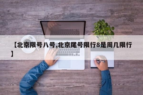 【北京限号八号,北京尾号限行8是周几限行】