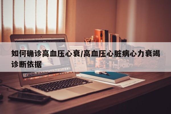 如何确诊高血压心衰/高血压心脏病心力衰竭诊断依据