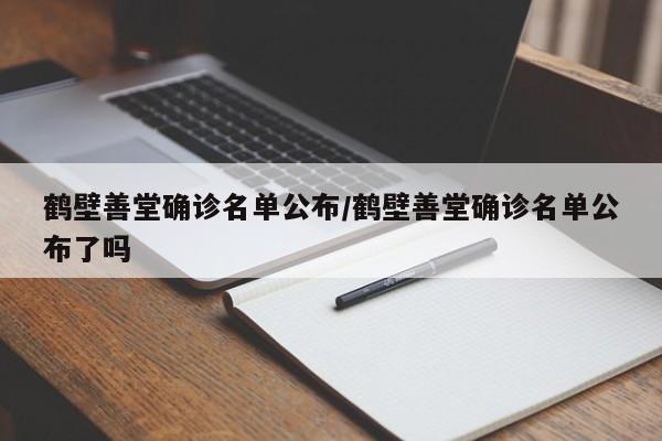 鹤壁善堂确诊名单公布/鹤壁善堂确诊名单公布了吗