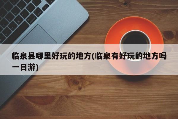 临泉县哪里好玩的地方(临泉有好玩的地方吗一日游)