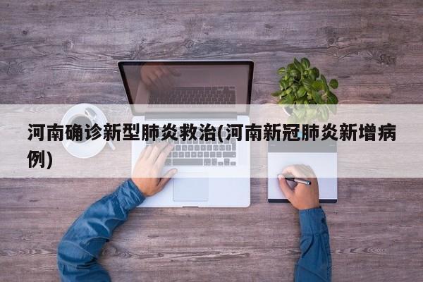 河南确诊新型肺炎救治(河南新冠肺炎新增病例)