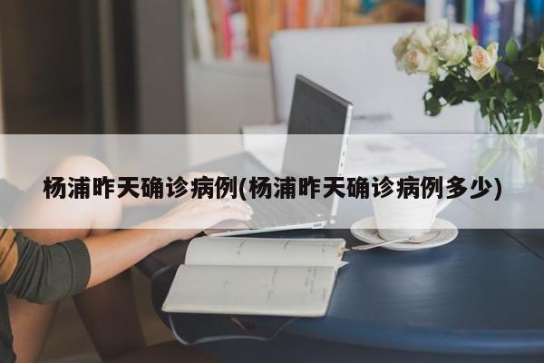 杨浦昨天确诊病例(杨浦昨天确诊病例多少)