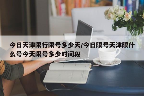 今日天津限行限号多少天/今日限号天津限什么号今天限号多少时间段