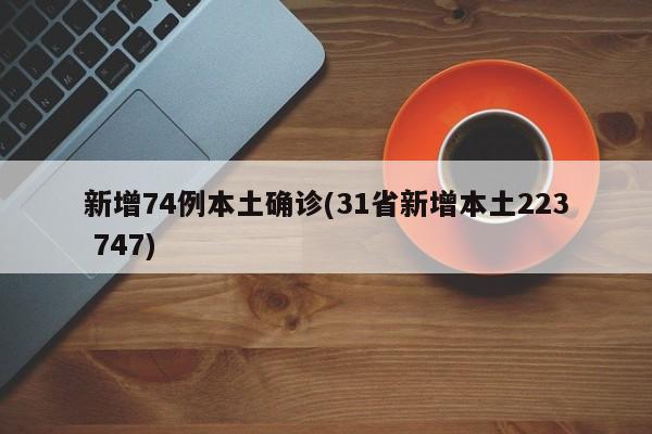 新增74例本土确诊(31省新增本土223 747)