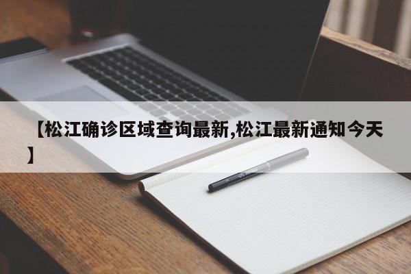 【松江确诊区域查询最新,松江最新通知今天】