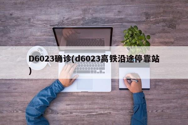 D6023确诊(d6023高铁沿途停靠站)