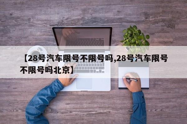 【28号汽车限号不限号吗,28号汽车限号不限号吗北京】