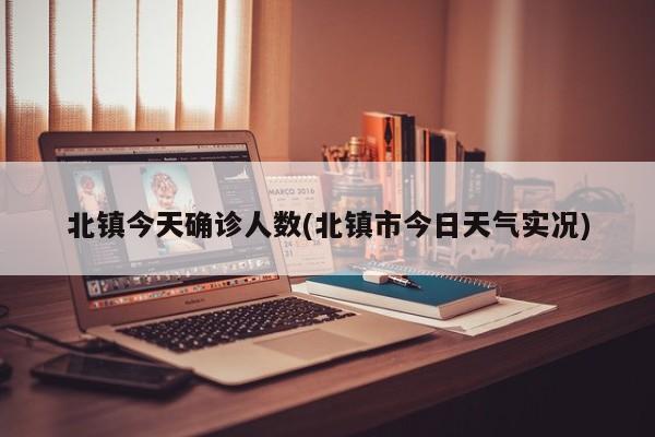 北镇今天确诊人数(北镇市今日天气实况)