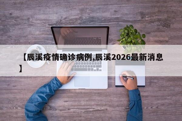 【辰溪疫情确诊病例,辰溪2026最新消息】