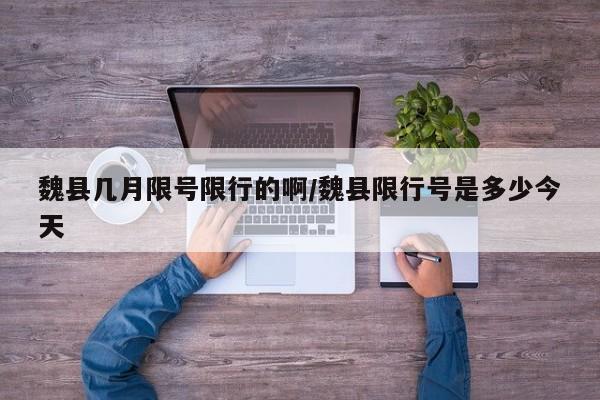 魏县几月限号限行的啊/魏县限行号是多少今天