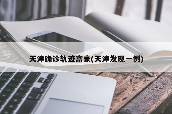 天津确诊轨迹富豪(天津发现一例)
