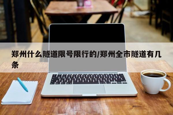 郑州什么隧道限号限行的/郑州全市隧道有几条
