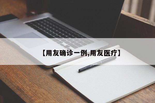 【用友确诊一例,用友医疗】