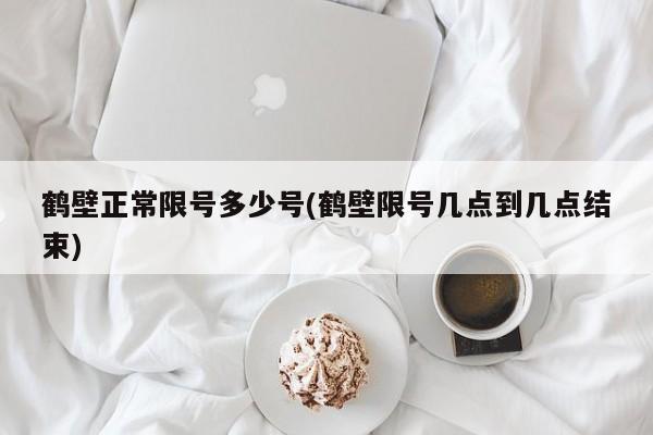 鹤壁正常限号多少号(鹤壁限号几点到几点结束)