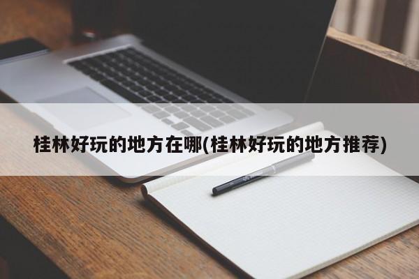 桂林好玩的地方在哪(桂林好玩的地方推荐)
