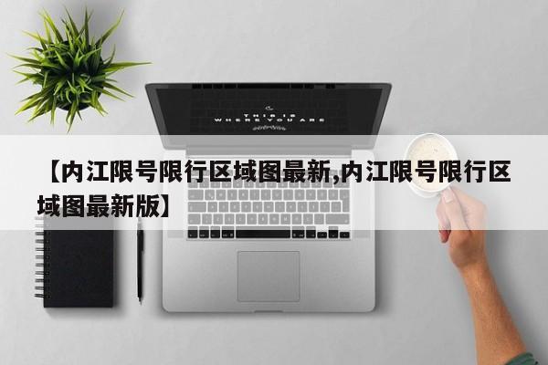 【内江限号限行区域图最新,内江限号限行区域图最新版】