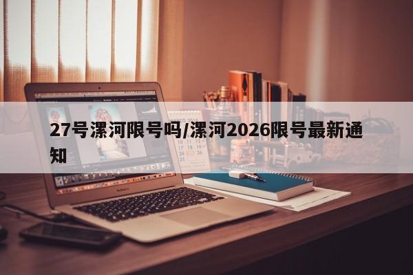 27号漯河限号吗/漯河2026限号最新通知