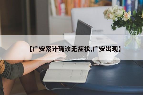 【广安累计确诊无症状,广安出现】