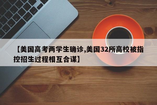 【美国高考两学生确诊,美国32所高校被指控招生过程相互合谋】