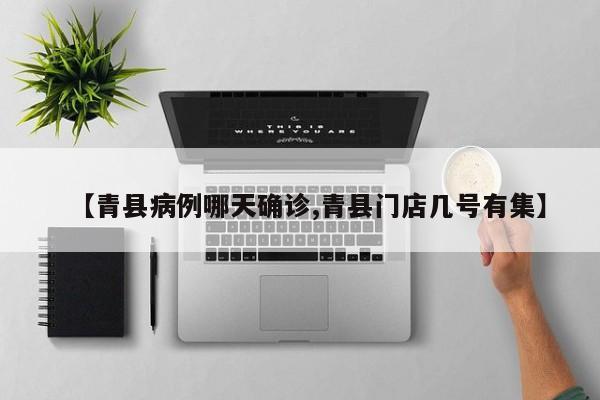 【青县病例哪天确诊,青县门店几号有集】