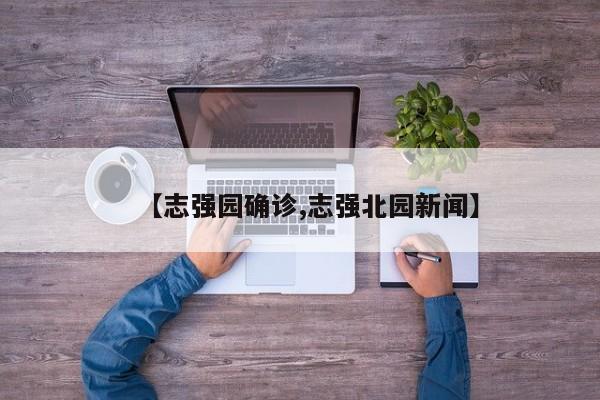 【志强园确诊,志强北园新闻】