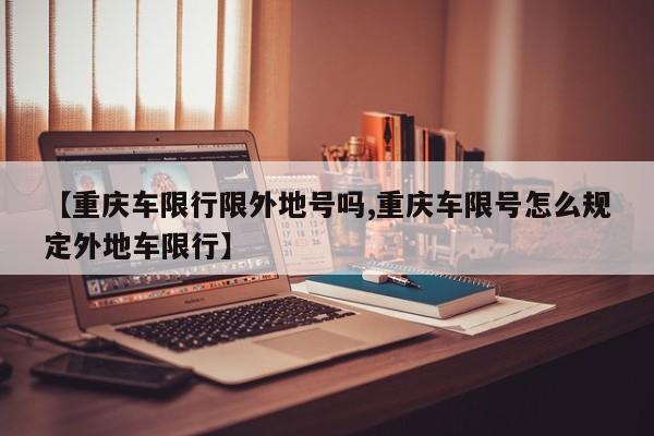 【重庆车限行限外地号吗,重庆车限号怎么规定外地车限行】